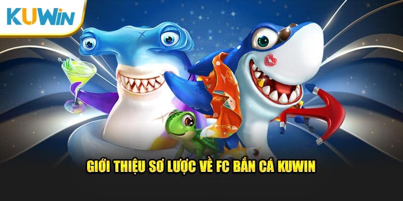 Giới thiệu sơ lược về FC bắn cá KUWIN