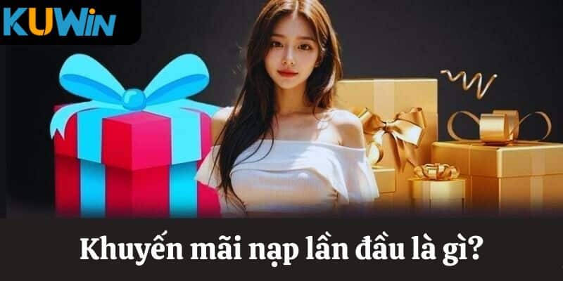 Những điều cần biết về khuyến mãi nạp đầu KUWIN