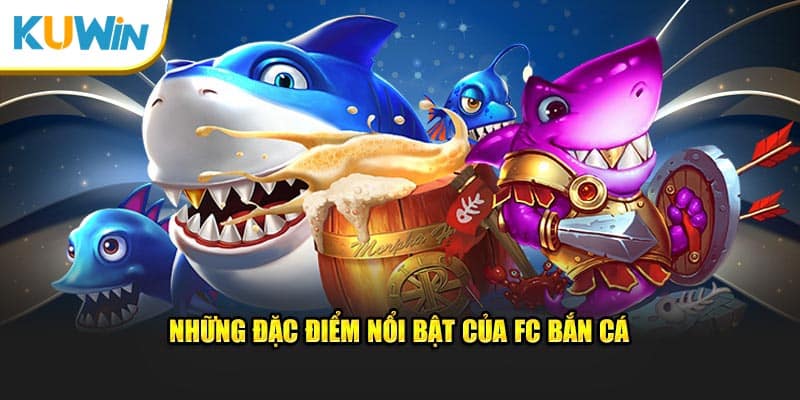 Những đặc điểm nổi bật của FC bắn cá